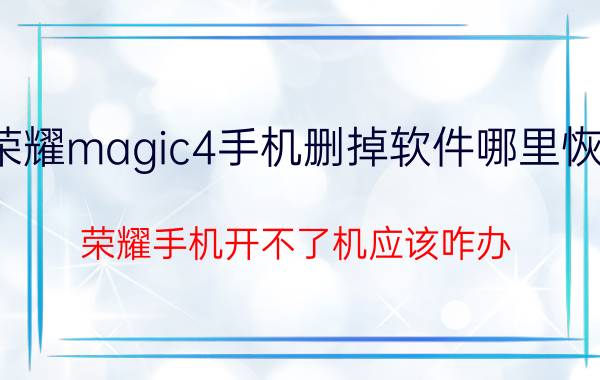 荣耀magic4手机删掉软件哪里恢复 荣耀手机开不了机应该咋办？